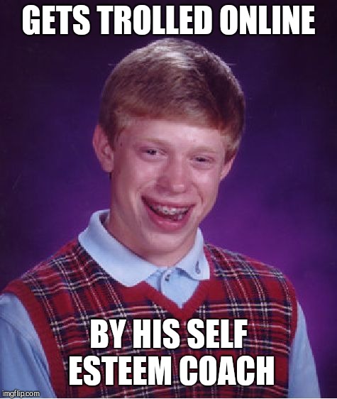 Bad Luck Brian Meme | GETS TROLLED ONLINE; BY HIS SELF ESTEEM COACH | image tagged in memes,bad luck brian | made w/ Imgflip meme maker