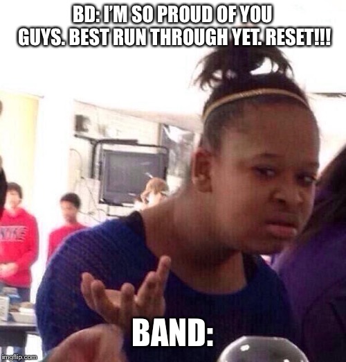 Black Girl Wat | BD: I’M SO PROUD OF YOU GUYS. BEST RUN THROUGH YET. RESET!!! BAND: | image tagged in memes,black girl wat | made w/ Imgflip meme maker