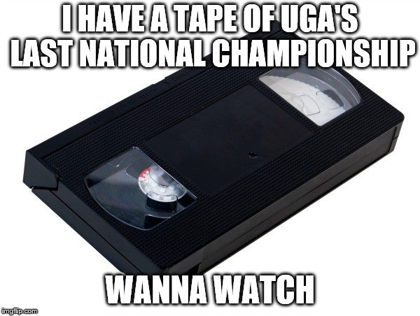 Georgia National Championship | I HAVE A TAPE OF UGA'S LAST NATIONAL CHAMPIONSHIP; WANNA WATCH | image tagged in sports | made w/ Imgflip meme maker