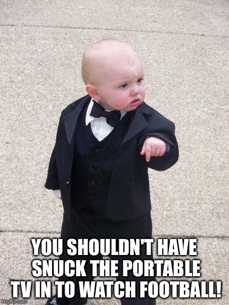 Baby Godfather | YOU SHOULDN'T HAVE SNUCK THE PORTABLE TV IN TO WATCH FOOTBALL! | image tagged in baby godfather | made w/ Imgflip meme maker
