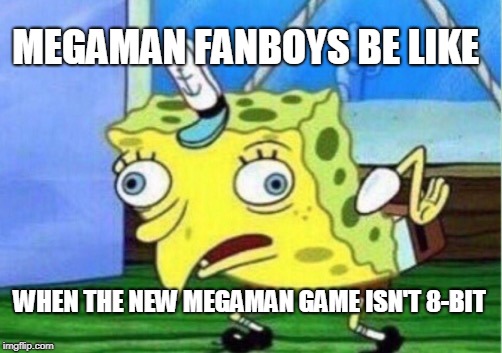 Mocking Spongebob Meme | MEGAMAN FANBOYS BE LIKE; WHEN THE NEW MEGAMAN GAME ISN'T 8-BIT | image tagged in memes,mocking spongebob | made w/ Imgflip meme maker