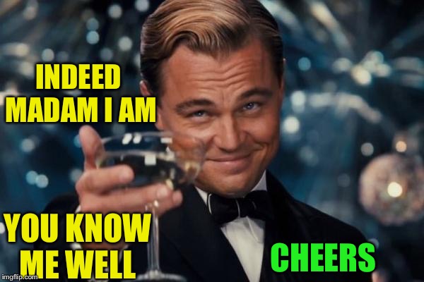 Leonardo Dicaprio Cheers Meme | INDEED MADAM I AM CHEERS YOU KNOW ME WELL | image tagged in memes,leonardo dicaprio cheers | made w/ Imgflip meme maker