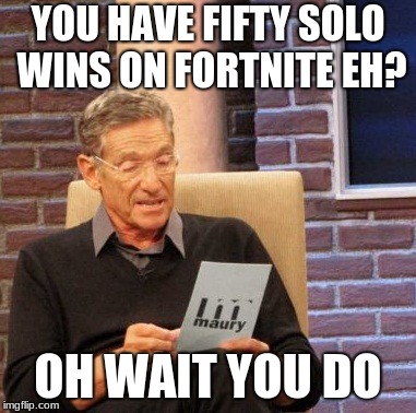 I dont play fortnite though ;( | YOU HAVE FIFTY SOLO WINS ON FORTNITE EH? OH WAIT YOU DO | image tagged in memes,maury lie detector | made w/ Imgflip meme maker