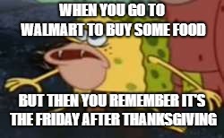 They're coming... |  WHEN YOU GO TO WALMART TO BUY SOME FOOD; BUT THEN YOU REMEMBER IT'S THE FRIDAY AFTER THANKSGIVING | image tagged in caveman spongebob | made w/ Imgflip meme maker
