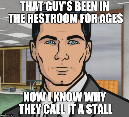 When you're busting to go! | THAT GUY'S BEEN IN THE RESTROOM FOR AGES; NOW I KNOW WHY THEY CALL IT A STALL | image tagged in memes,archer,funny restroom | made w/ Imgflip meme maker