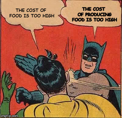 Batman Slapping Robin Meme | THE COST OF FOOD IS TOO HIGH THE COST OF PRODUCING FOOD IS TOO HIGH | image tagged in memes,batman slapping robin | made w/ Imgflip meme maker