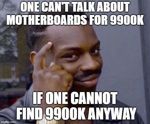 black guy pointing at head | ONE CAN'T TALK ABOUT MOTHERBOARDS FOR 9900K; IF ONE CANNOT FIND 9900K ANYWAY | image tagged in black guy pointing at head | made w/ Imgflip meme maker