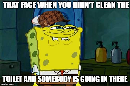 Don't You Squidward | THAT FACE WHEN YOU DIDN'T CLEAN THE; TOILET AND SOMEBODY IS GOING IN THERE | image tagged in memes,dont you squidward,scumbag | made w/ Imgflip meme maker
