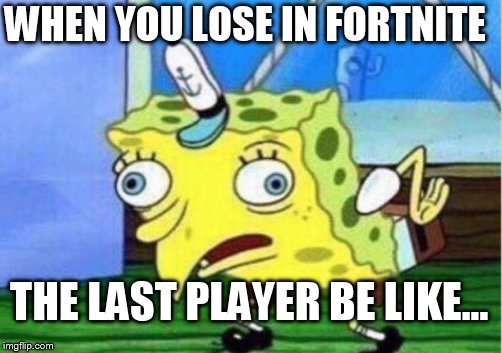 Mocking Spongebob Meme | WHEN YOU LOSE IN FORTNITE; THE LAST PLAYER BE LIKE... | image tagged in memes,mocking spongebob | made w/ Imgflip meme maker