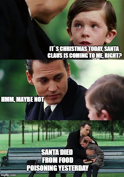 Finding Neverland | IT`S CHRISTMAS TODAY, SANTA CLAUS IS COMING TO ME, RIGHT? HMM, MAYBE NOT; SANTA DIED FROM FOOD POISONING YESTERDAY | image tagged in memes,finding neverland,santa claus,christmas,rip | made w/ Imgflip meme maker