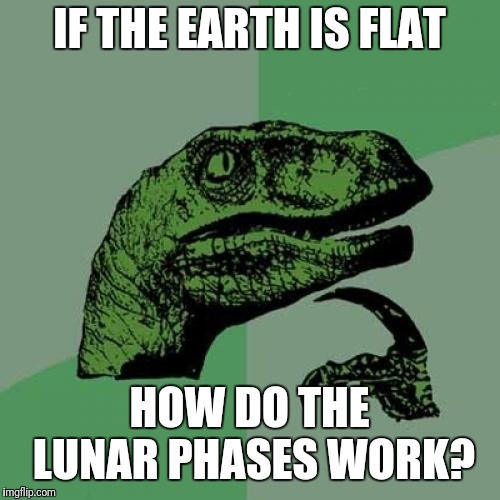 Philosoraptor Meme | IF THE EARTH IS FLAT; HOW DO THE LUNAR PHASES WORK? | image tagged in memes,philosoraptor | made w/ Imgflip meme maker
