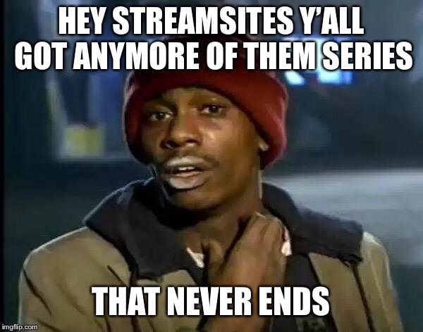 Y'all Got Any More Of That Meme | HEY STREAMSITES Y’ALL GOT ANYMORE OF THEM SERIES; THAT NEVER ENDS | image tagged in memes,y'all got any more of that | made w/ Imgflip meme maker