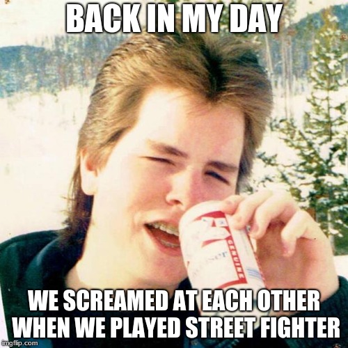 Eighties Teen | BACK IN MY DAY; WE SCREAMED AT EACH OTHER WHEN WE PLAYED STREET FIGHTER | image tagged in memes,eighties teen | made w/ Imgflip meme maker