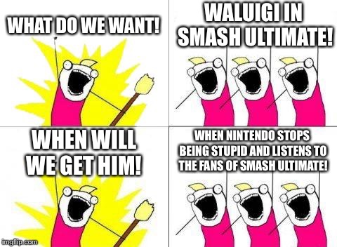 What Do We Want Meme | WHAT DO WE WANT! WALUIGI IN SMASH ULTIMATE! WHEN WILL WE GET HIM! WHEN NINTENDO STOPS BEING STUPID AND LISTENS TO THE FANS OF SMASH ULTIMATE! | image tagged in memes,what do we want | made w/ Imgflip meme maker