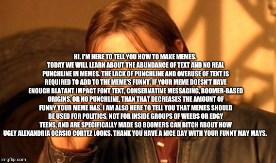 One Does Not Simply Meme | HI. I'M HERE TO TELL YOU HOW TO MAKE MEMES. TODAY WE WILL LEARN ABOUT THE ABUNDANCE OF TEXT AND NO REAL PUNCHLINE IN MEMES. THE LACK OF PUNC | image tagged in memes,one does not simply | made w/ Imgflip meme maker