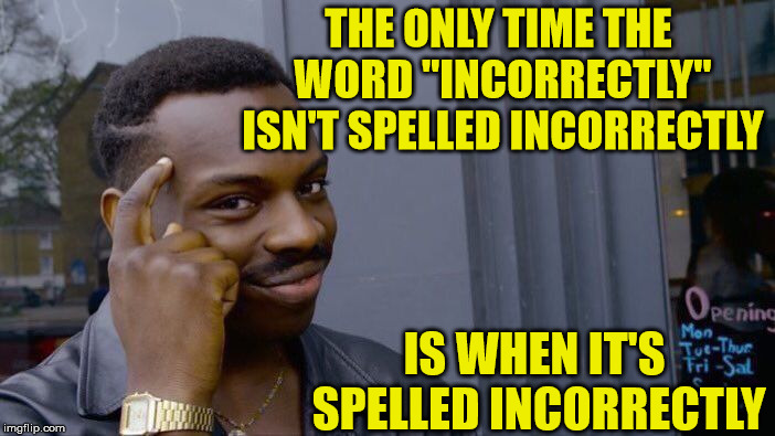 Roll Safe Think About It | THE ONLY TIME THE WORD "INCORRECTLY" ISN'T SPELLED INCORRECTLY; IS WHEN IT'S SPELLED INCORRECTLY | image tagged in memes,roll safe think about it,incorrect,spell,words | made w/ Imgflip meme maker