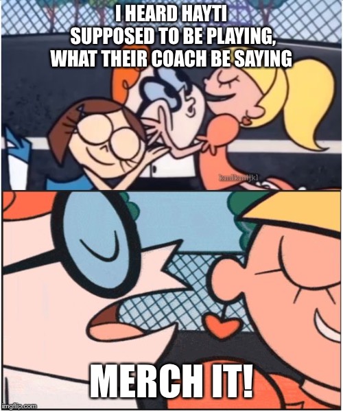 Dexters Lab | I HEARD HAYTI SUPPOSED TO BE PLAYING, WHAT THEIR COACH BE SAYING; MERCH IT! | image tagged in dexters lab | made w/ Imgflip meme maker