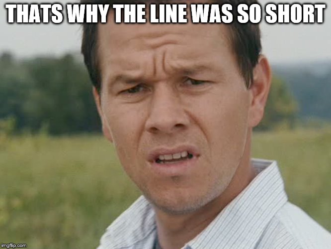 Huh  | THATS WHY THE LINE WAS SO SHORT | image tagged in huh | made w/ Imgflip meme maker