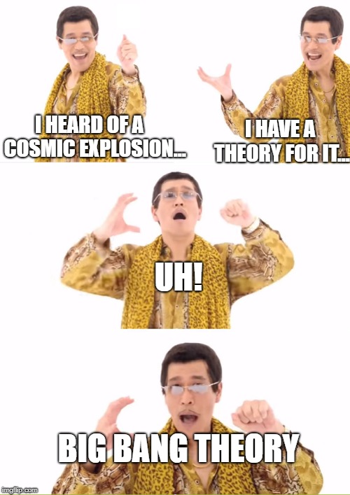 Big Bang Apple Pen (BBAP) | I HAVE A THEORY FOR IT... I HEARD OF A
  COSMIC EXPLOSION... UH! BIG BANG THEORY | image tagged in memes,ppap,big bang theory | made w/ Imgflip meme maker