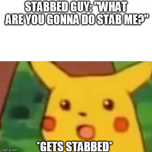 Surprised Pikachu Meme | STABBED GUY: "WHAT ARE YOU GONNA DO STAB ME?"; *GETS STABBED* | image tagged in memes,surprised pikachu | made w/ Imgflip meme maker