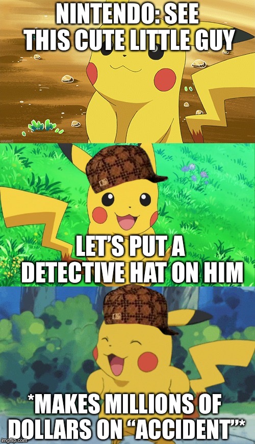 Bad Pun Pikachu | NINTENDO: SEE THIS CUTE LITTLE GUY; LET’S PUT A DETECTIVE HAT ON HIM; *MAKES MILLIONS OF DOLLARS ON “ACCIDENT”* | image tagged in bad pun pikachu,scumbag | made w/ Imgflip meme maker