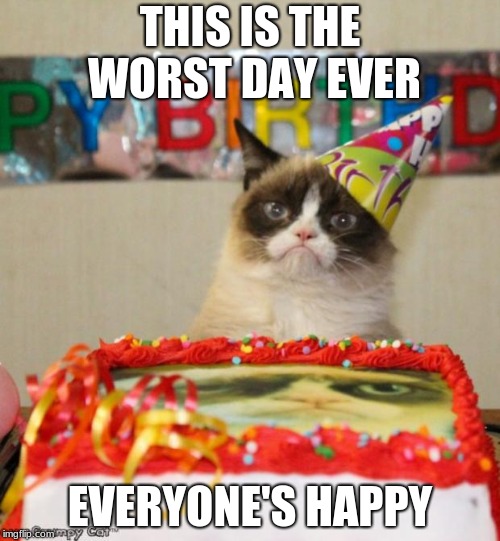 Grumpy Cat Birthday Meme | THIS IS THE WORST DAY EVER; EVERYONE'S HAPPY | image tagged in memes,grumpy cat birthday,grumpy cat | made w/ Imgflip meme maker