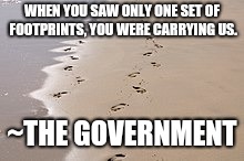 Government | WHEN YOU SAW ONLY ONE SET OF FOOTPRINTS, YOU WERE CARRYING US. ~THE GOVERNMENT | image tagged in libertarian | made w/ Imgflip meme maker