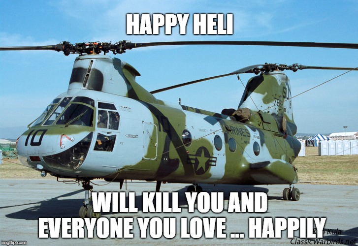 Happy Heli | HAPPY HELI; WILL KILL YOU AND EVERYONE YOU LOVE ... HAPPILY | image tagged in attack helicopter | made w/ Imgflip meme maker