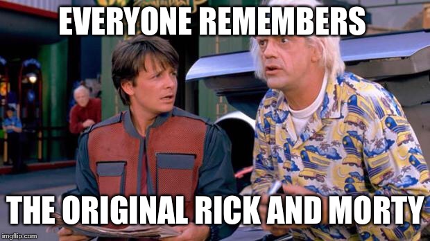 Back to the Future | EVERYONE REMEMBERS; THE ORIGINAL RICK AND MORTY | image tagged in back to the future | made w/ Imgflip meme maker
