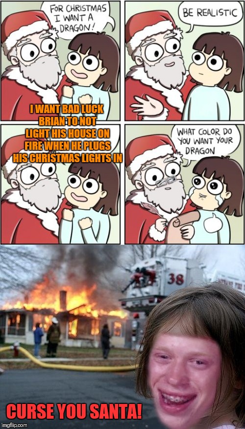 For Christmas I Want A Dragon | I WANT BAD LUCK BRIAN TO NOT LIGHT HIS HOUSE ON FIRE WHEN HE PLUGS HIS CHRISTMAS LIGHTS IN; CURSE YOU SANTA! | image tagged in for christmas i want a dragon,bad luck brian,memes,funny,disaster girl,christmas | made w/ Imgflip meme maker