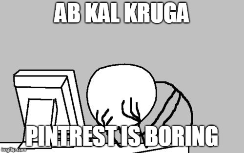 Computer Guy Facepalm | AB KAL KRUGA; PINTREST IS BORING | image tagged in memes,computer guy facepalm | made w/ Imgflip meme maker