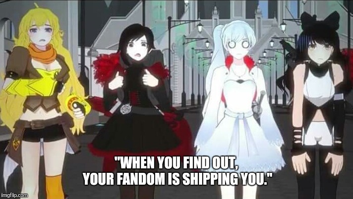 "WHEN YOU FIND OUT, YOUR FANDOM IS SHIPPING YOU." | image tagged in rwby | made w/ Imgflip meme maker