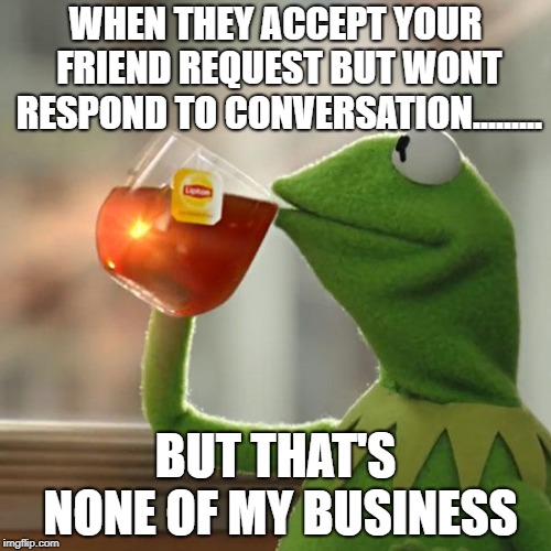 But That's None Of My Business | WHEN THEY ACCEPT YOUR FRIEND REQUEST BUT WONT RESPOND TO CONVERSATION......... BUT THAT'S NONE OF MY BUSINESS | image tagged in memes,but thats none of my business,kermit the frog | made w/ Imgflip meme maker