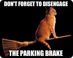 DON'T FORGET TO DISENGAGE THE PARKING BRAKE | made w/ Imgflip meme maker