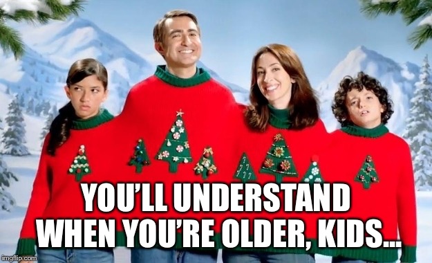   | YOU’LL UNDERSTAND WHEN YOU’RE OLDER, KIDS... | image tagged in holiday photo | made w/ Imgflip meme maker