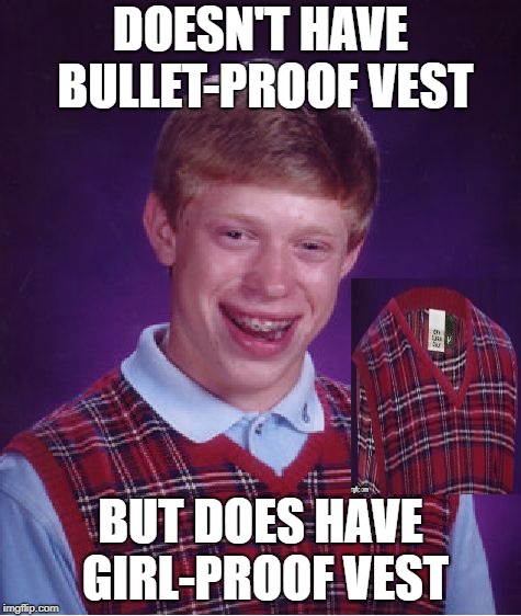 Bad Luck Brian Meme | DOESN'T HAVE BULLET-PROOF VEST BUT DOES HAVE GIRL-PROOF VEST | image tagged in memes,bad luck brian | made w/ Imgflip meme maker