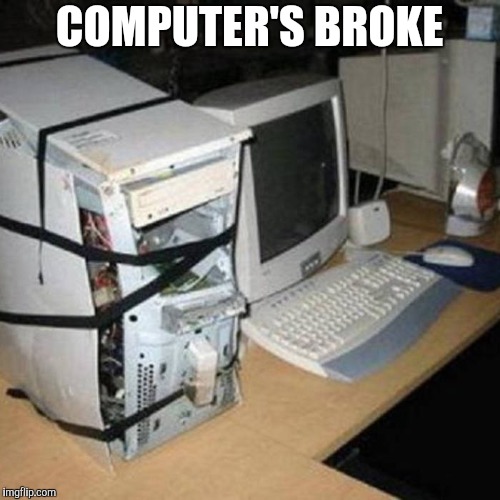 busted computer | COMPUTER'S BROKE | image tagged in busted computer | made w/ Imgflip meme maker