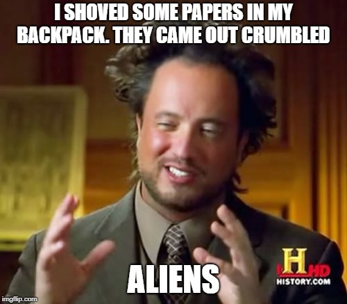 backpack aliens
 | I SHOVED SOME PAPERS IN MY BACKPACK. THEY CAME OUT CRUMBLED; ALIENS | image tagged in memes,ancient aliens | made w/ Imgflip meme maker