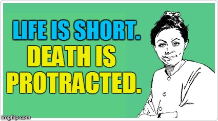 LIFE IS SHORT. DEATH IS PROTRACTED. | made w/ Imgflip meme maker