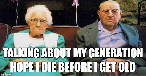 Who are you? No seriously I can't remember |  TALKING ABOUT MY GENERATION; HOPE I DIE BEFORE I GET OLD | image tagged in excited old people | made w/ Imgflip meme maker