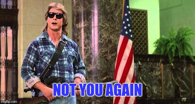 Roddy Piper They Live | NOT YOU AGAIN | image tagged in roddy piper they live | made w/ Imgflip meme maker