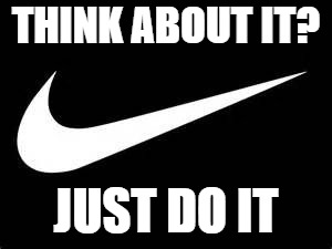Nike Swoosh  | THINK ABOUT IT? JUST DO IT | image tagged in nike swoosh | made w/ Imgflip meme maker