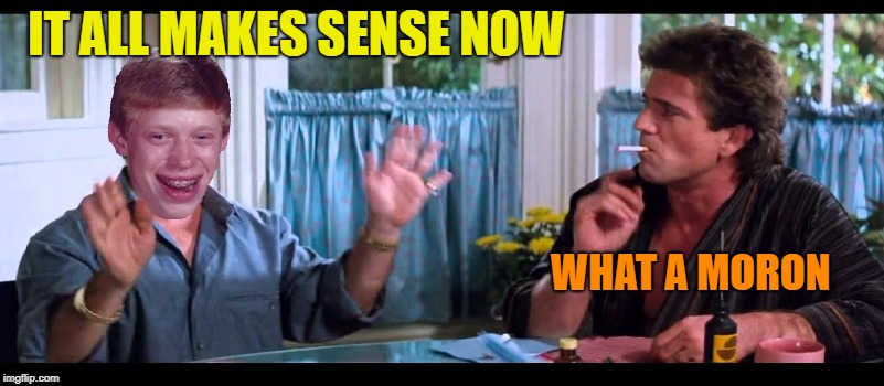 IT ALL MAKES SENSE NOW WHAT A MORON | made w/ Imgflip meme maker