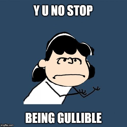 Y U NO STOP BEING GULLIBLE | made w/ Imgflip meme maker