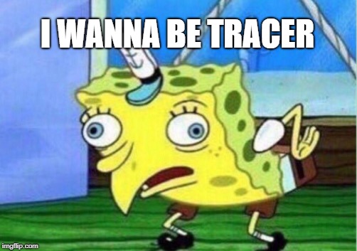 Mocking Spongebob Meme | I WANNA BE TRACER | image tagged in memes,mocking spongebob | made w/ Imgflip meme maker