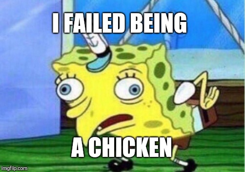 Mocking Spongebob | I FAILED BEING; A CHICKEN | image tagged in memes,mocking spongebob | made w/ Imgflip meme maker