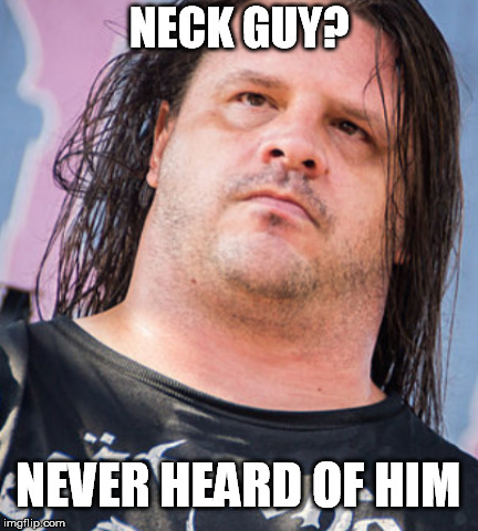 What the neck |  NECK GUY? NEVER HEARD OF HIM | image tagged in neck,neck guy,cannibal corpse,meme | made w/ Imgflip meme maker