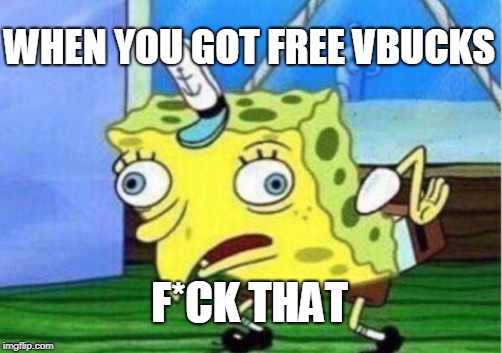 Mocking Spongebob | WHEN YOU GOT FREE VBUCKS; F*CK THAT | image tagged in memes,mocking spongebob | made w/ Imgflip meme maker
