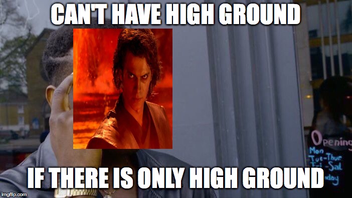 Roll Safe Think About It | CAN'T HAVE HIGH GROUND; IF THERE IS ONLY HIGH GROUND | image tagged in memes,roll safe think about it | made w/ Imgflip meme maker