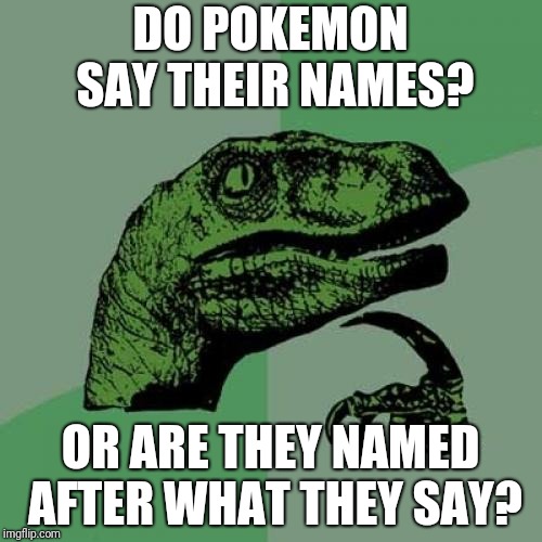 Philosoraptor Meme | DO POKEMON SAY THEIR NAMES? OR ARE THEY NAMED AFTER WHAT THEY SAY? | image tagged in memes,philosoraptor | made w/ Imgflip meme maker